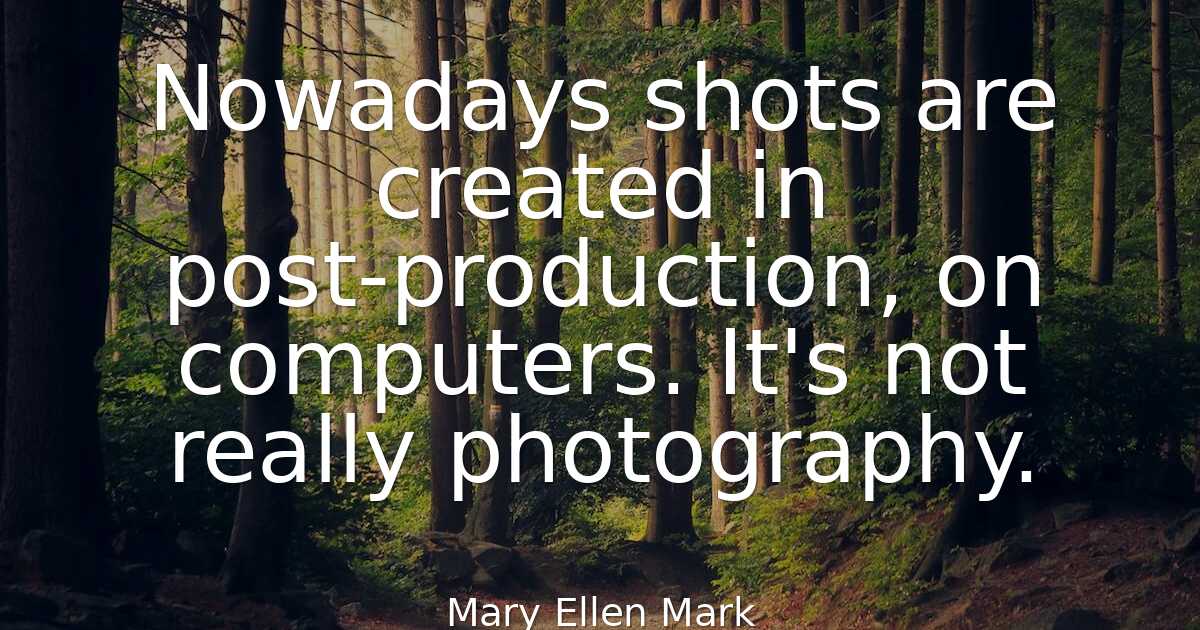 Mary Ellen Mark - Nowadays shots are created in post-produc..