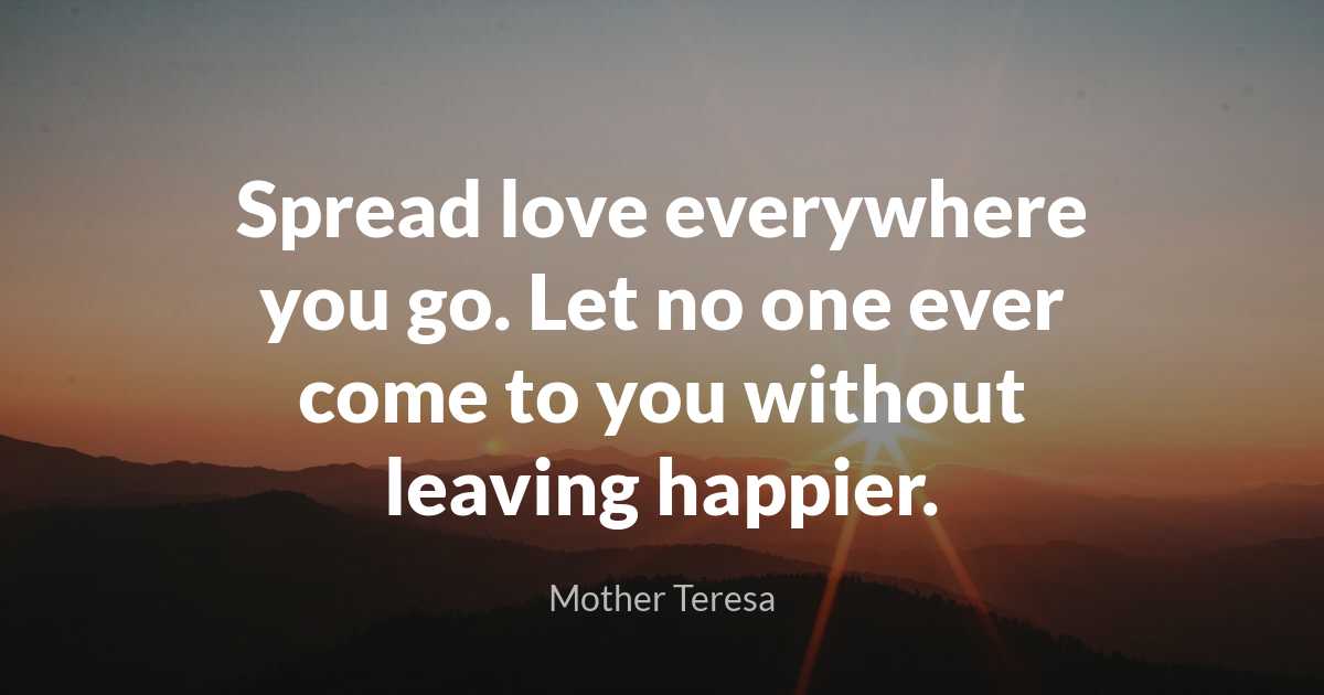 Mother Teresa - Spread love everywhere you go. Let no one..