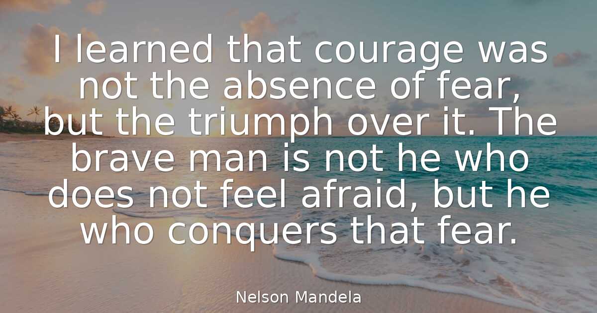 Nelson Mandela - I learned that courage was not the absenc..
