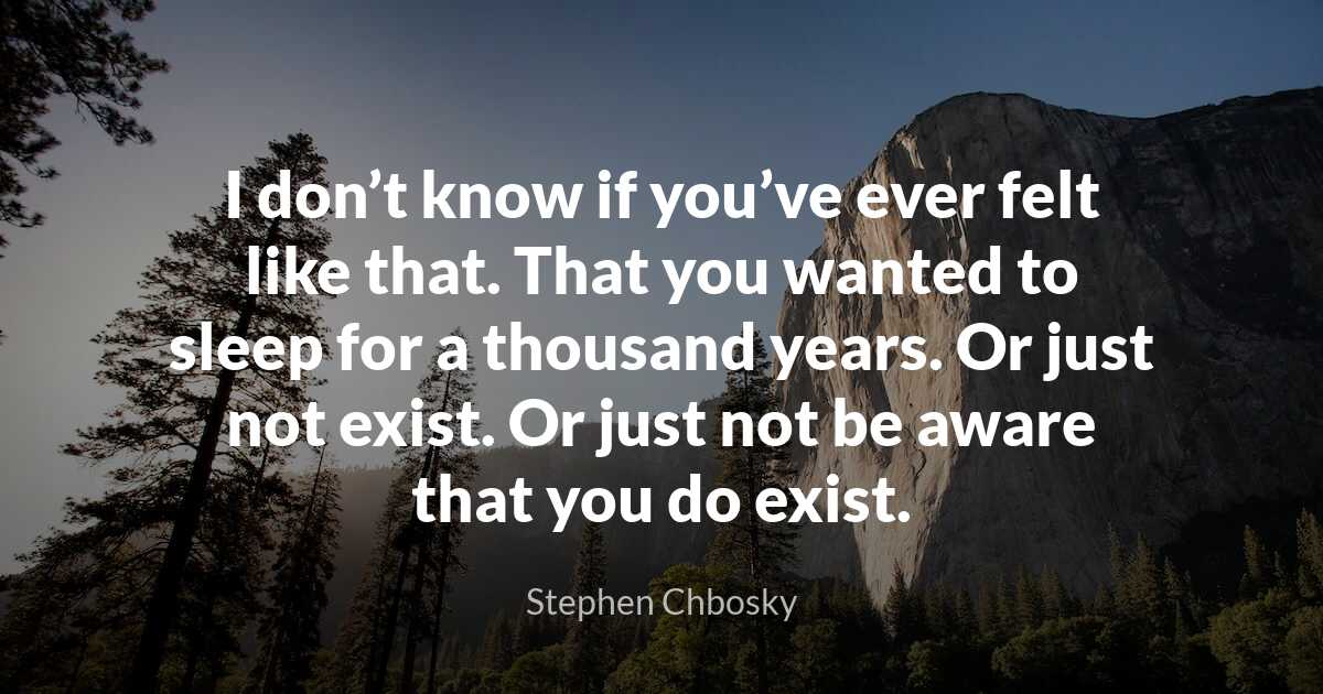 Stephen Chbosky I don’t know if you’ve ever felt like tha..